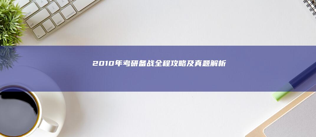 2010年考研备战：全程攻略及真题解析