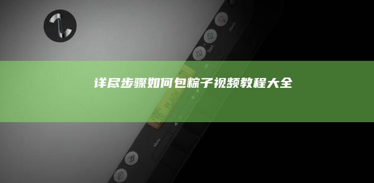 详尽步骤！如何包粽子视频教程大全